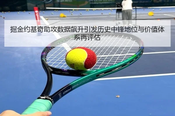掘金约基奇助攻数据飙升引发历史中锋地位与价值体系再评估