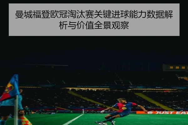 曼城福登欧冠淘汰赛关键进球能力数据解析与价值全景观察