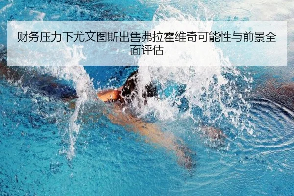 财务压力下尤文图斯出售弗拉霍维奇可能性与前景全面评估