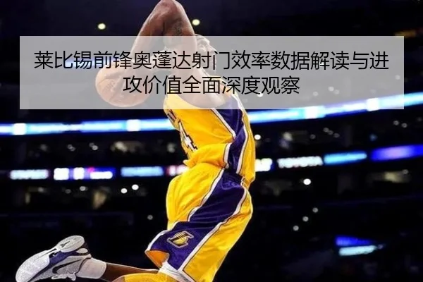 莱比锡前锋奥蓬达射门效率数据解读与进攻价值全面深度观察