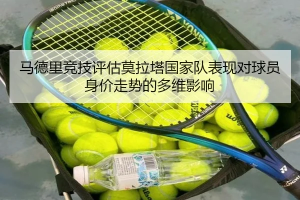 马德里竞技评估莫拉塔国家队表现对球员身价走势的多维影响