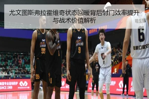 尤文图斯弗拉霍维奇状态回暖背后射门效率提升与战术价值解析