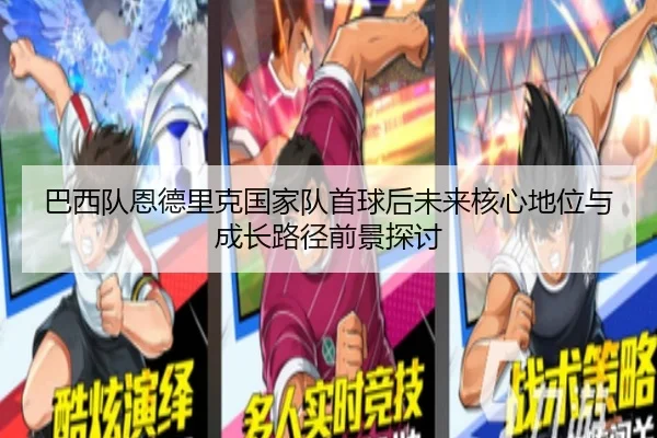 巴西队恩德里克国家队首球后未来核心地位与成长路径前景探讨
