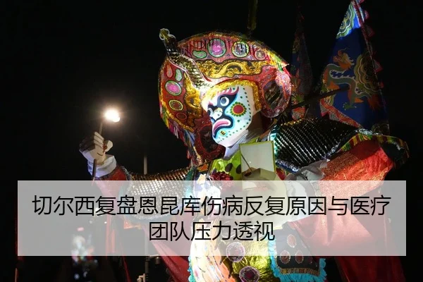 切尔西复盘恩昆库伤病反复原因与医疗团队压力透视