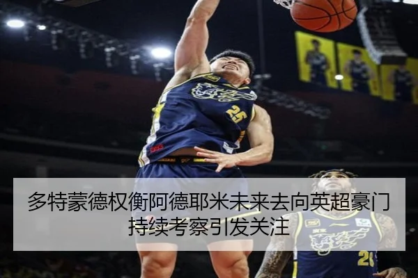 多特蒙德权衡阿德耶米未来去向英超豪门持续考察引发关注